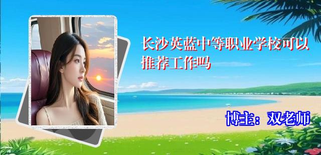 长沙英蓝中等职业学校可以推荐工作吗
