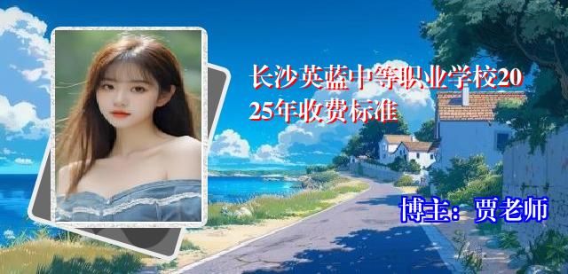 长沙英蓝中等职业学校2025年收费标准