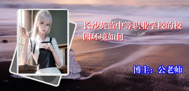 长沙英蓝中等职业学校的校园环境如何