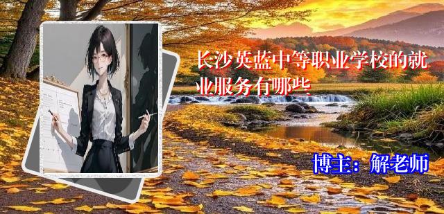 长沙英蓝中等职业学校的就业服务有哪些