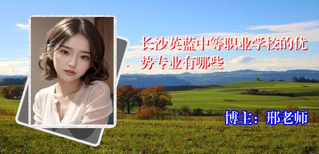 长沙英蓝中等职业学校的优势专业有哪些