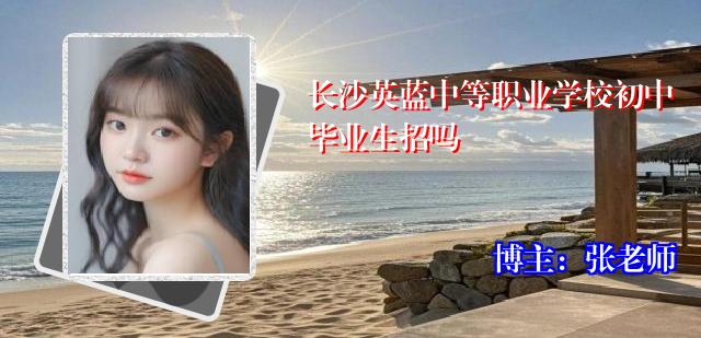 长沙英蓝中等职业学校初中毕业生招吗