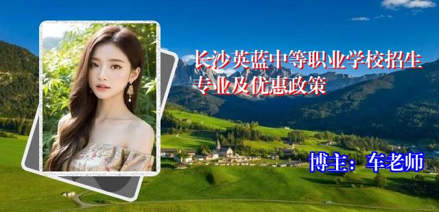 长沙英蓝中等职业学校招生专业及优惠政策