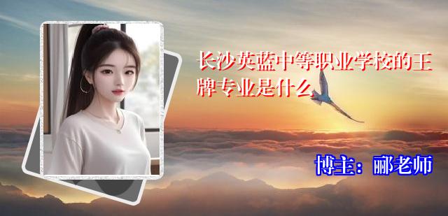 长沙英蓝中等职业学校的王牌专业是什么