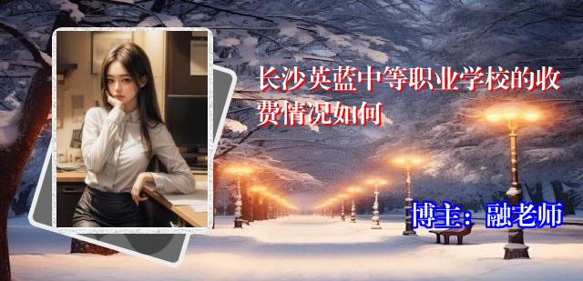 长沙英蓝中等职业学校的收费情况如何