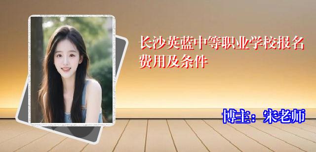 长沙英蓝中等职业学校报名费用及条件