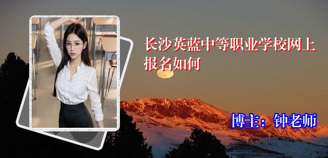 长沙英蓝中等职业学校网上报名如何