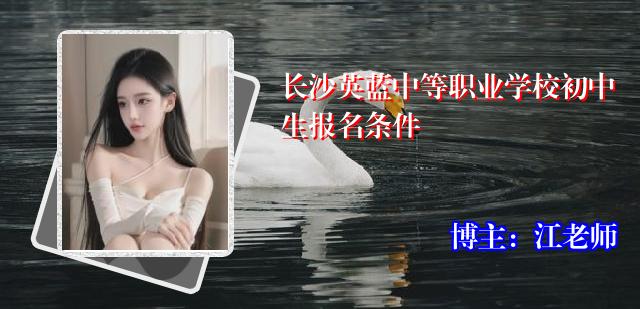 长沙英蓝中等职业学校初中生报名条件