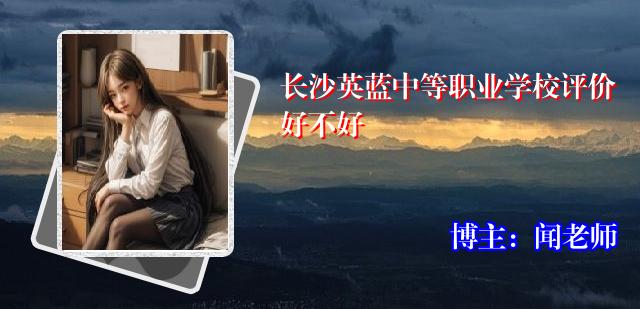 长沙英蓝中等职业学校评价好不好