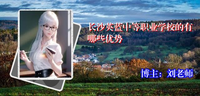 长沙英蓝中等职业学校的有哪些优势