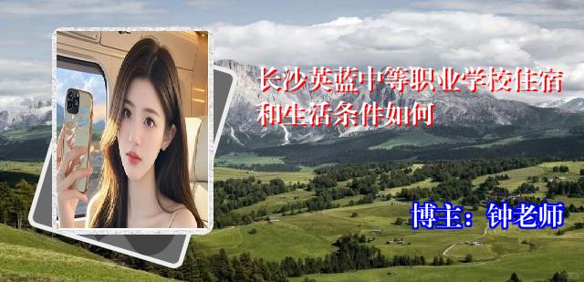 长沙英蓝中等职业学校住宿和生活条件如何