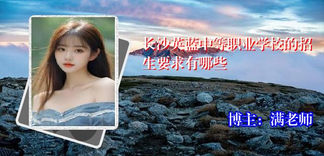 长沙英蓝中等职业学校的招生要求有哪些