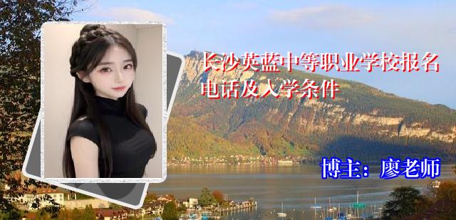 长沙英蓝中等职业学校报名电话及入学条件