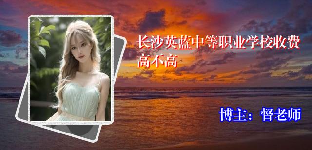 长沙英蓝中等职业学校收费高不高