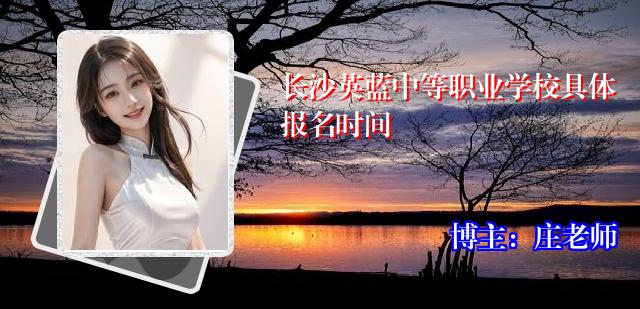长沙英蓝中等职业学校具体报名时间
