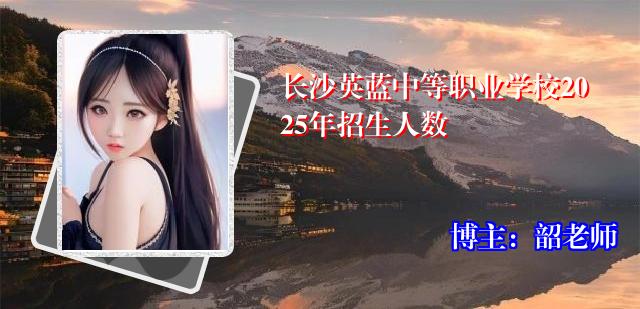 长沙英蓝中等职业学校2025年招生人数