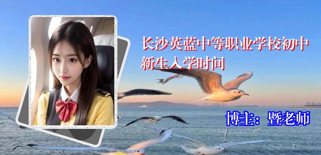 长沙英蓝中等职业学校初中新生入学时间