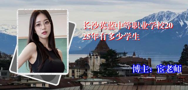 长沙英蓝中等职业学校2025年有多少学生