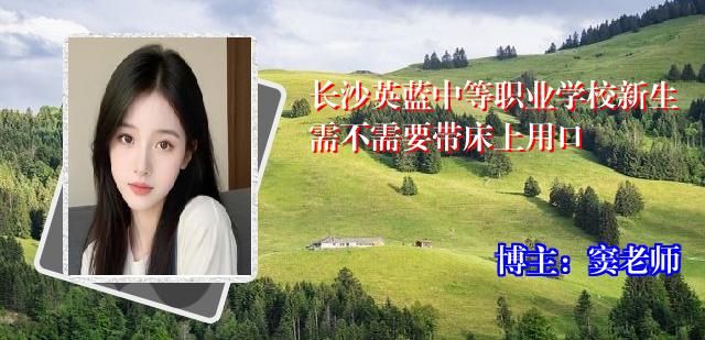 长沙英蓝中等职业学校新生需不需要带床上用口