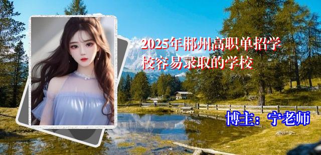 2025年郴州高职单招学校容易录取的学校