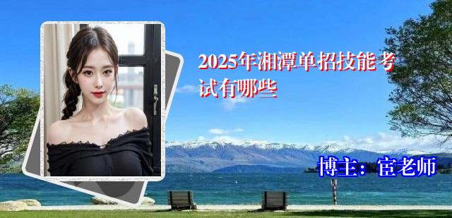 2025年湘潭单招技能考试有哪些