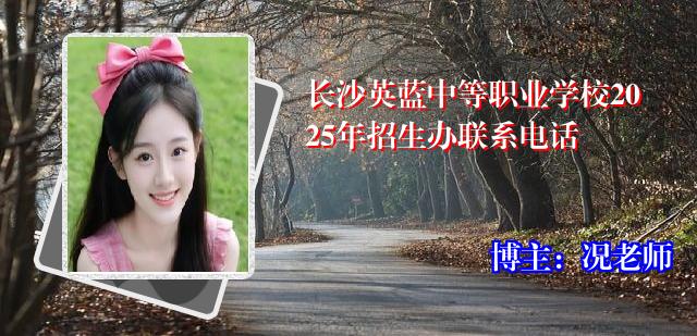 长沙英蓝中等职业学校2025年招生办联系电话