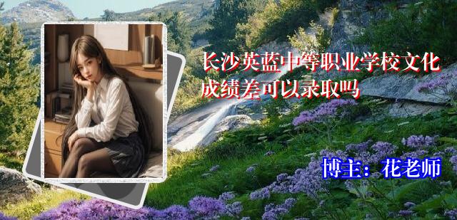 长沙英蓝中等职业学校文化成绩差可以录取吗