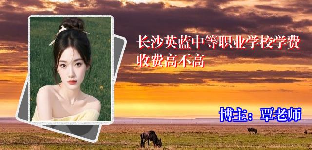 长沙英蓝中等职业学校学费收费高不高
