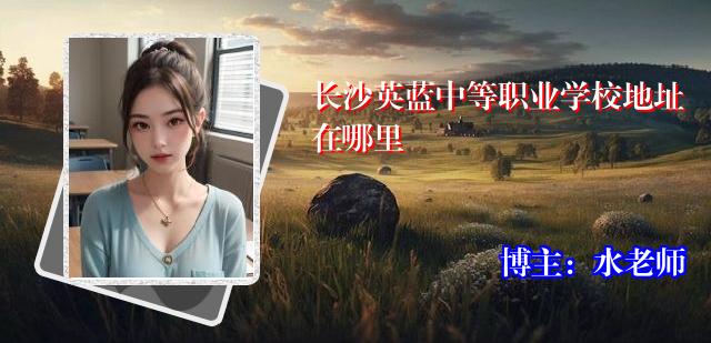长沙英蓝中等职业学校地址在哪里