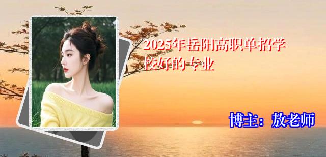 2025年岳阳高职单招学校好的专业