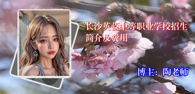 长沙英蓝中等职业学校招生简介及费用