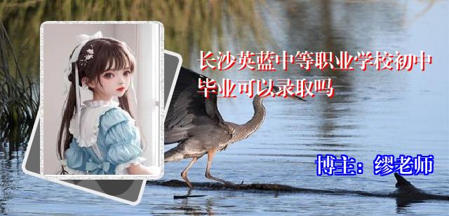 长沙英蓝中等职业学校初中毕业可以录取吗