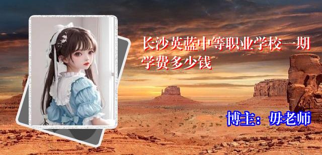 长沙英蓝中等职业学校一期学费多少钱