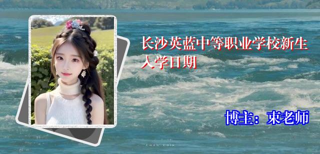 长沙英蓝中等职业学校新生入学日期