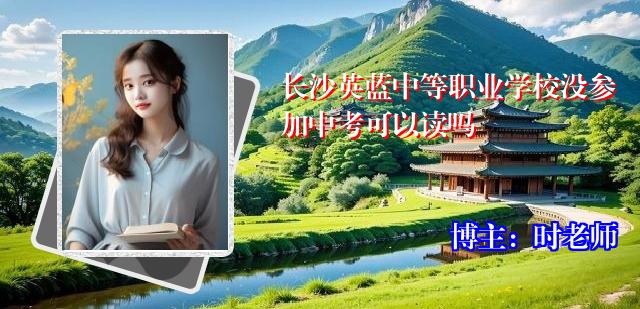 长沙英蓝中等职业学校没参加中考可以读吗