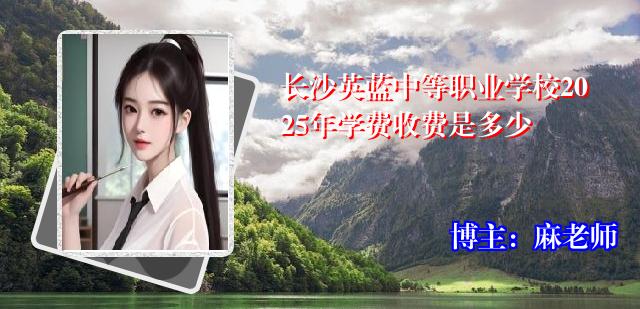 长沙英蓝中等职业学校2025年学费收费是多少