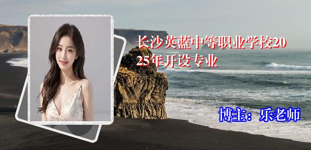 长沙英蓝中等职业学校2025年开设专业