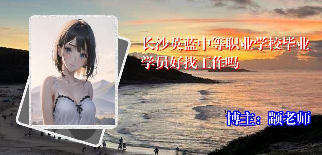长沙英蓝中等职业学校毕业学员好找工作吗