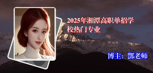 2025年湘潭高职单招学校热门专业