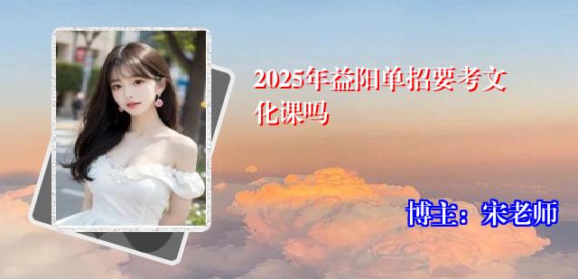 2025年益阳单招要考文化课吗
