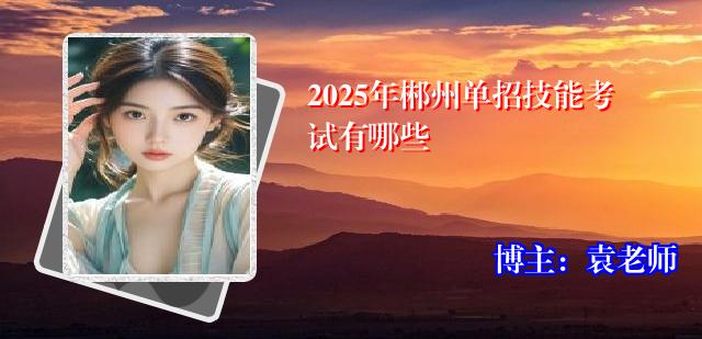 2025年郴州单招技能考试有哪些