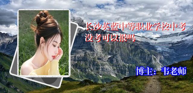 长沙英蓝中等职业学校中考没考可以报吗
