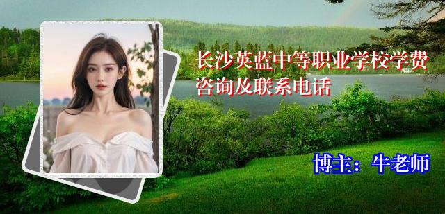 长沙英蓝中等职业学校学费咨询及联系电话