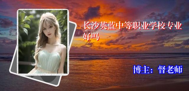 长沙英蓝中等职业学校专业好吗