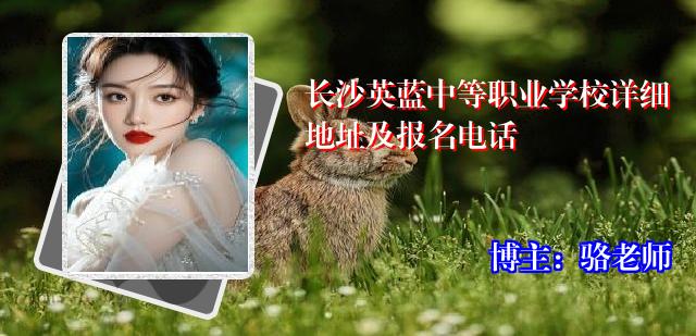 长沙英蓝中等职业学校详细地址及报名电话