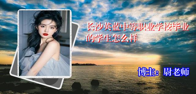 长沙英蓝中等职业学校毕业的学生怎么样