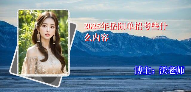 2025年岳阳单招考些什么内容