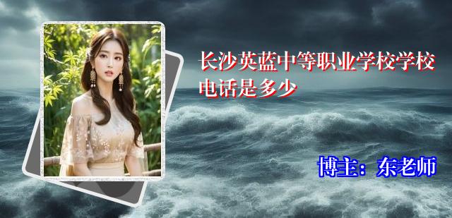 长沙英蓝中等职业学校学校电话是多少