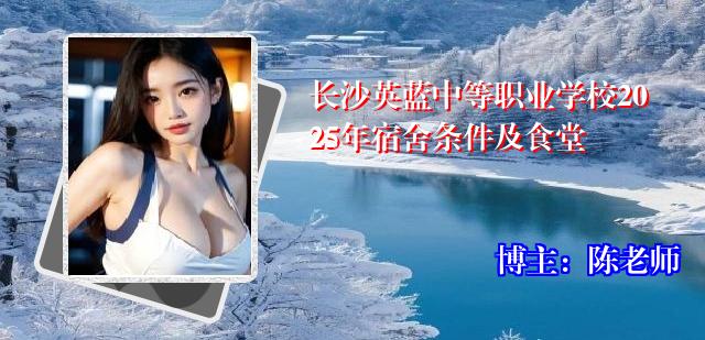 长沙英蓝中等职业学校2025年宿舍条件及食堂