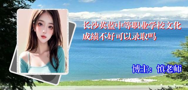 长沙英蓝中等职业学校文化成绩不好可以录取吗